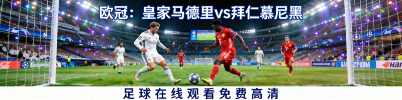 欧冠皇家马德里对战拜仁慕尼黑赛事直播 - 足球在线观看免费高清