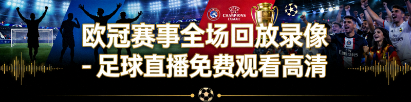欧冠赛事全场回放录像 - 足球直播免费观看高清