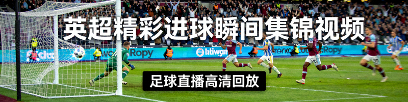 英超精彩进球瞬间集锦视频 - 足球直播高清回放